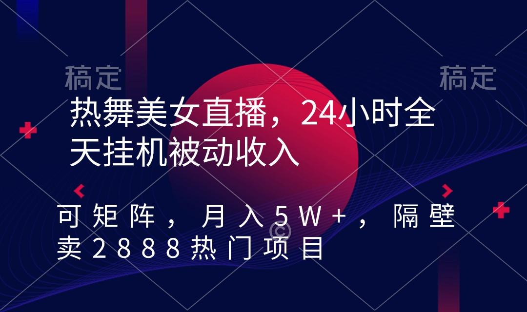 热舞美女直播，24小时全天挂机被动收入，可矩阵 月入5W+隔壁卖2888热门项目-test