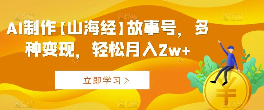 AI制作【山海经】故事号，多种变现，轻松月入2w+【揭秘】-test
