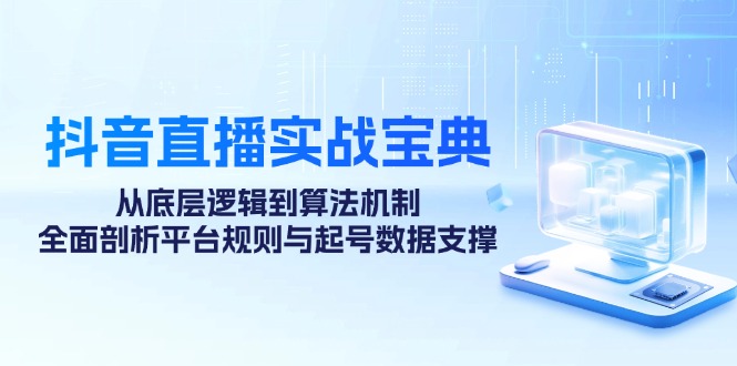 抖音直播实战宝典：从底层逻辑到算法机制，全面剖析平台规则与起号数据支撑-test