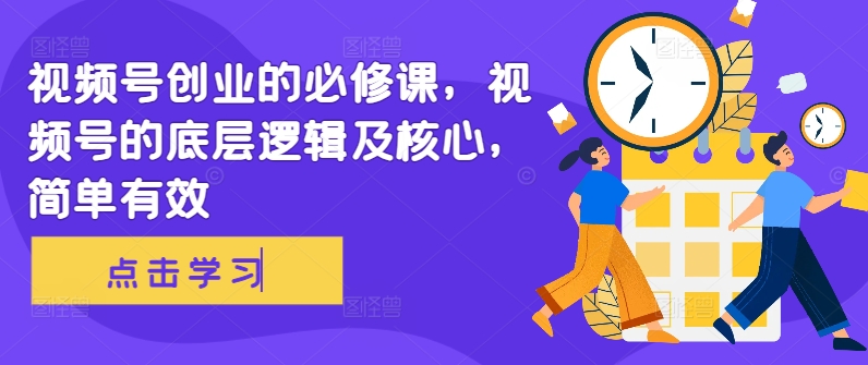 视频号创业的必修课，视频号的底层逻辑及核心，简单有效-test