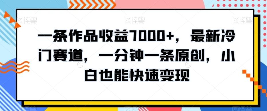 一条作品收益7000+，最新冷门赛道，一分钟一条原创，小白也能快速变现-test