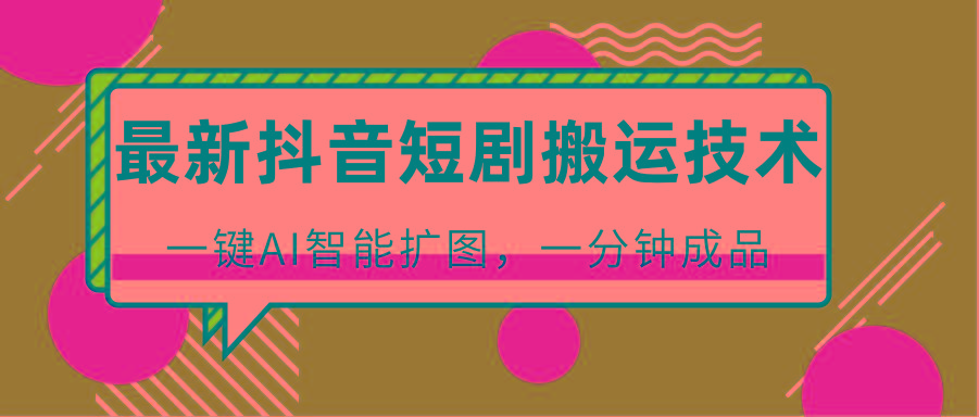 最新抖音短剧搬运技术，一键AI智能扩图，百分百过原创，秒过豆荚！-test