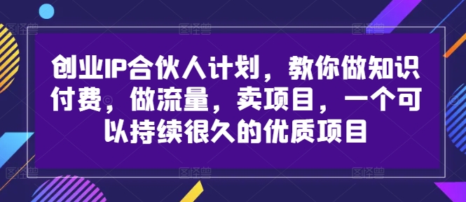 创业IP合伙人计划，教你做知识付费，做流量，卖项目，一个可以持续很久的优质项目-test