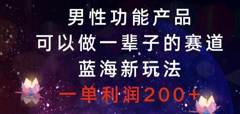 男性功能产品，可以做一辈子的赛道，蓝海新玩法，一单利润200+-test