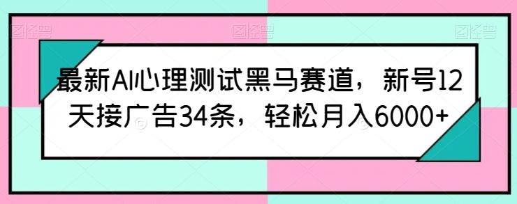 最新AI心理测试黑马赛道，新号12天接广告34条，轻松月入6000+【揭秘】-test