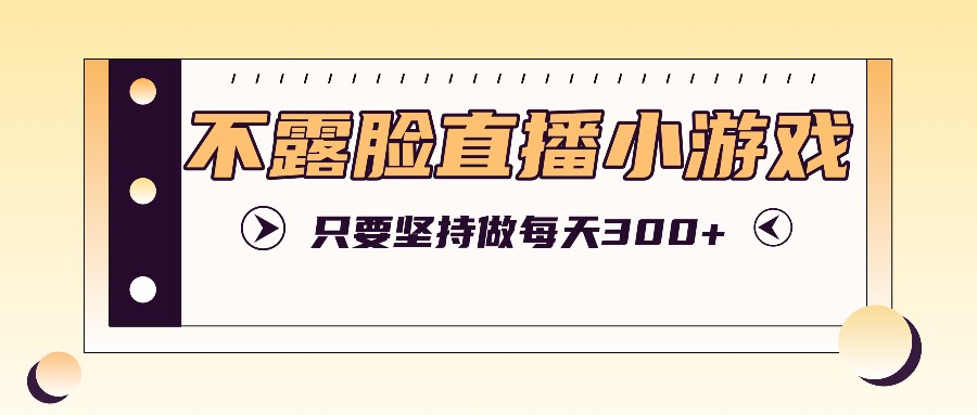 不露脸直播小游戏项目玩法，只要坚持做，轻松实现每天300+-test