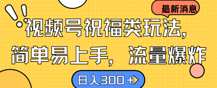 视频号祝福类玩法， 简单易上手，流量爆炸, 日入300+【揭秘】-test