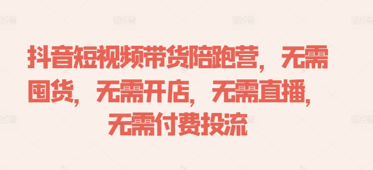 抖音短视频带货陪跑营，无需囤货、无需开店、无需直播,无需付费投流-test