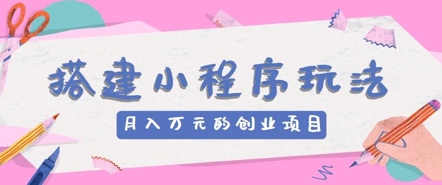 搭建小程序玩法分享，如何开启月收入万元的创业项目-test