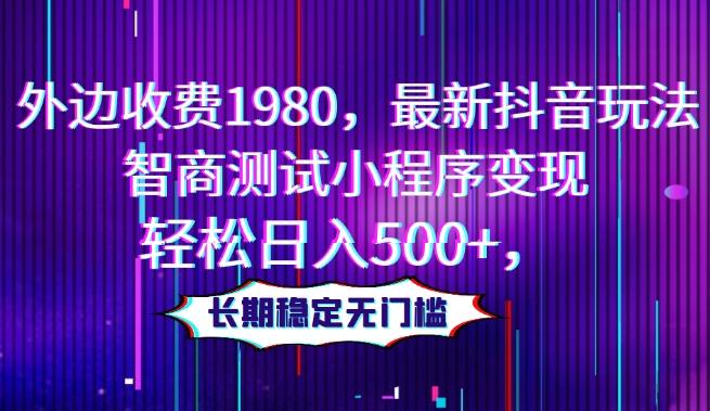 外边收费1980，最新抖音玩法，智商测试小程序变现，轻松日入500+，长期稳定无门槛-test