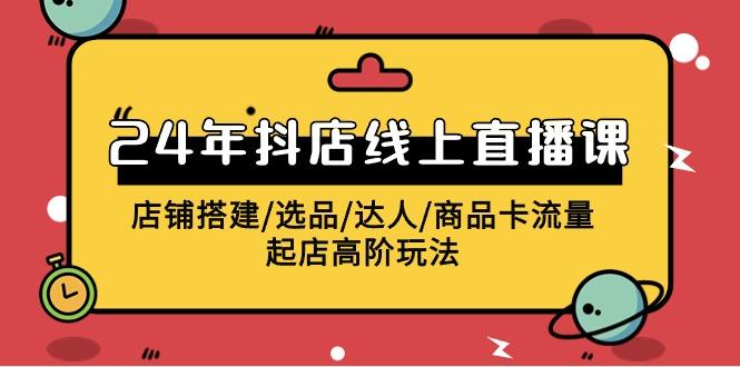 (9812期)2024年抖店线上直播课，店铺搭建/选品/达人/商品卡流量/起店高阶玩法-test