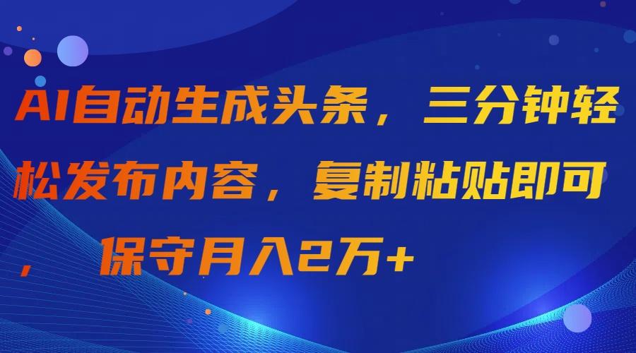 (9811期)AI自动生成头条，三分钟轻松发布内容，复制粘贴即可， 保守月入2万+-test
