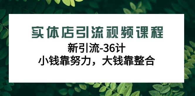 实体店引流视频课程，新引流-36计，小钱靠努力，大钱靠整合(48节-无水印)-test