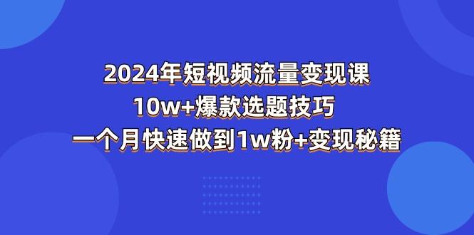 2024年短视频-流量变现课：10w+爆款选题技巧 一个月快速做到1w粉+变现秘籍-test
