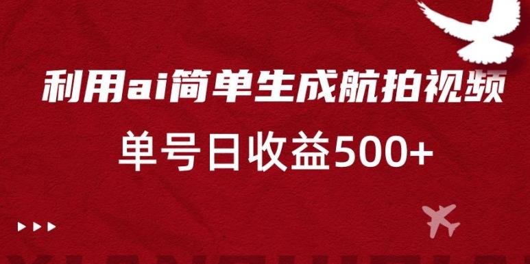 利用ai简单复制粘贴，生成航拍视频，单号日收益500+【揭秘】-test