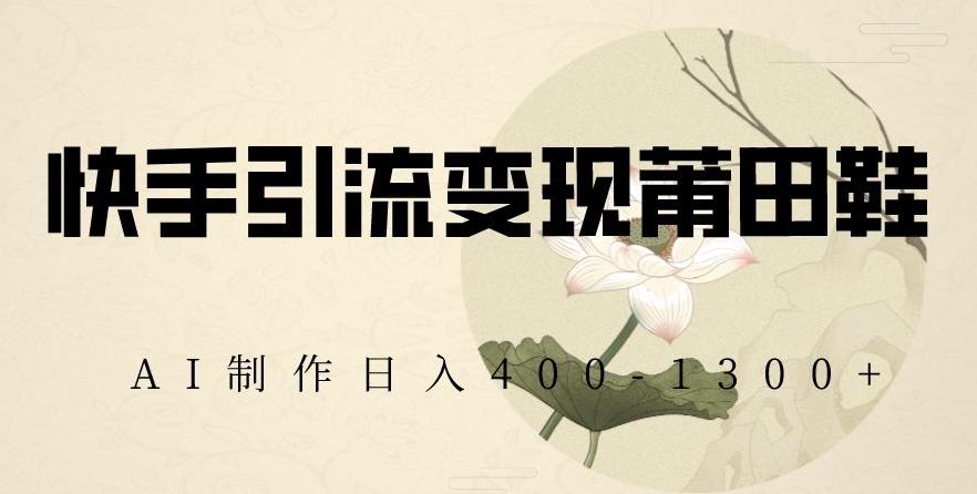 快手引流变现莆田鞋，AI制作日入400+【揭秘】-test