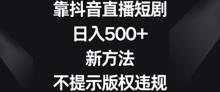 靠抖音直播短剧，日入500+，新方法、不提示版权违规【揭秘】-test