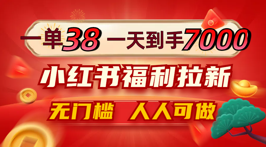 一单38，一天到手7000+，小红书福利拉新，0门槛人人可做-test