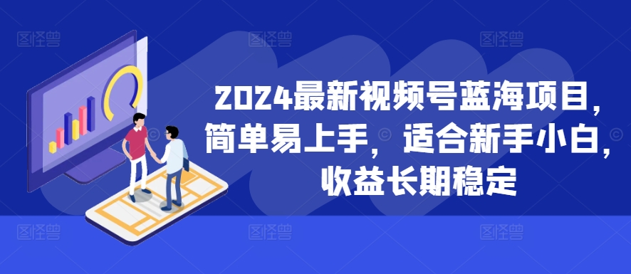 2024最新视频号蓝海项目，简单易上手，适合新手小白，收益长期稳定-test