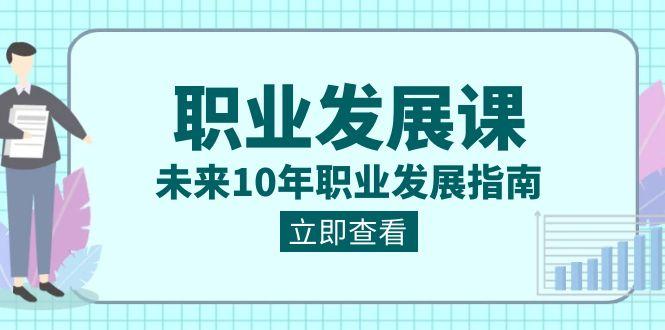 职业发展课，未来10年职业发展指南（七套课程合集）-test