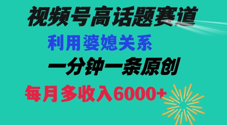 视频号流量赛道{婆媳关系}玩法话题高播放恐怖一分钟一条每月额外收入6000+【揭秘】-test