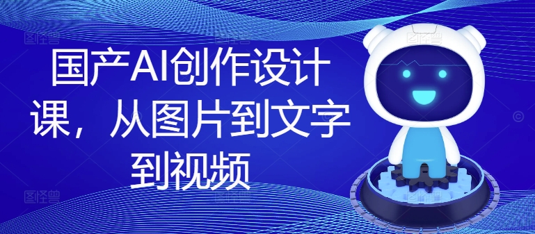 国产AI创作设计课，从图片到文字到视频-test