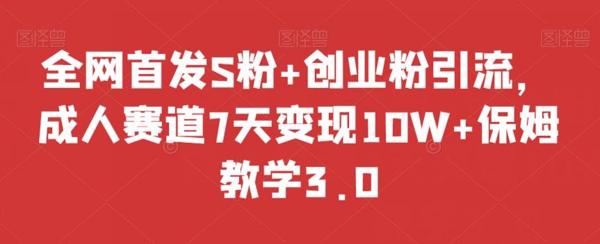 全网首发S粉+创业粉引流，成人赛道7天变现10W+保姆教学3.0【揭秘】-test