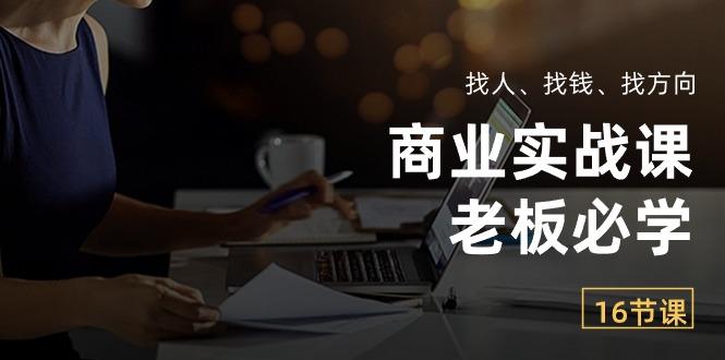 商业实战课【老板必学】：找人、找钱、找方向(16节课-test