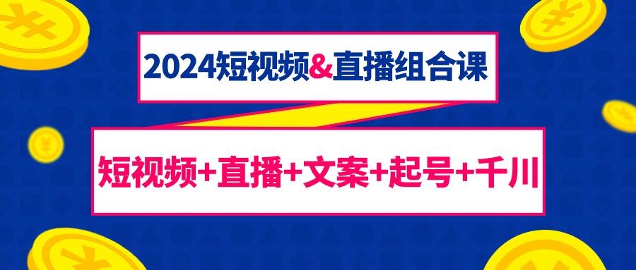 (9426期)2024短视频&直播组合课：短视频+直播+文案+起号+千川(67节课)-test