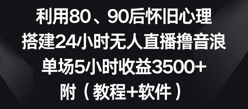 利用80、90后怀旧心理，搭建24小时无人直播撸音浪，单场5小时收益3500+(教程+软件)【揭秘】-test