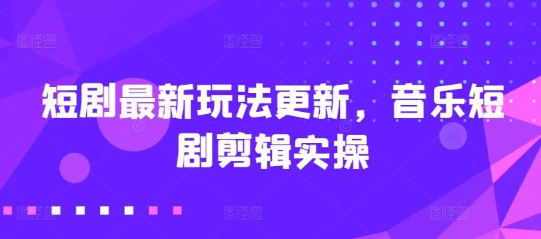 短剧最新玩法更新，音乐短剧剪辑实操【揭秘】-test