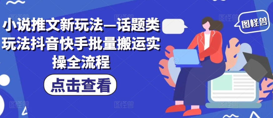 小说推文新玩法—话题类玩法抖音快手批量搬运实操全流程-test