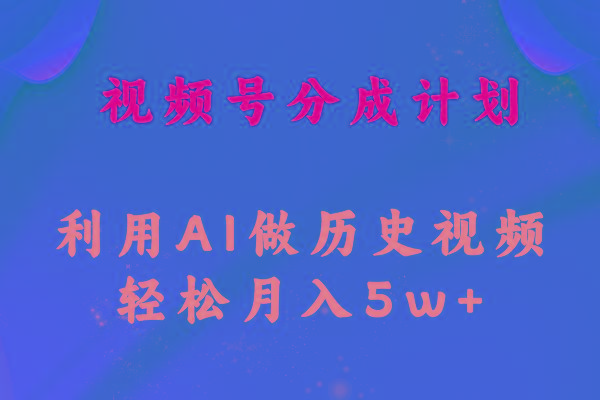 视频号创作分成计划  利用AI做历史知识科普视频 月收益轻松50000+-test