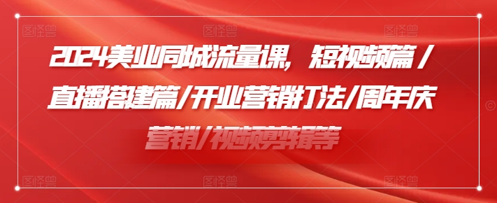 2024美业同城流量课，短视频篇 /直播搭建篇/开业营销打法/周年庆营销/视频剪辑等-test