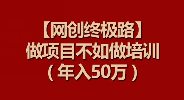 【网创终极路】做项目不如做项目培训，年入50万【揭秘】-test