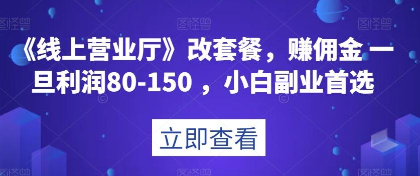 《线上营业厅》改套餐，赚佣金一旦利润80-150，小白副业首选【揭秘】-test
