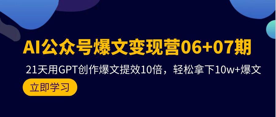 (9839期)AI公众号爆文变现营06+07期，21天用GPT创作爆文提效10倍，轻松拿下10w+爆文-test