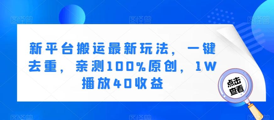 新平台搬运最新玩法，一键去重，亲测100%原创，1W播放40收益-test