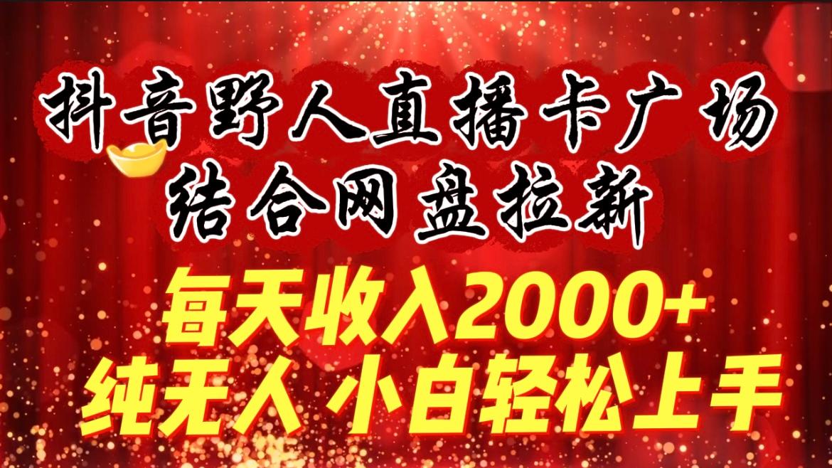 (9504期)每天收入2000+，抖音野人直播卡广场，结合网盘拉新，纯无人，小白轻松上手-test