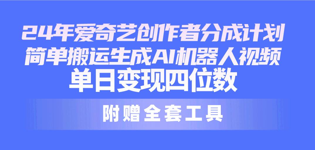 24最新爱奇艺创作者分成计划，简单搬运生成AI机器人视频，单日变现四位数-test