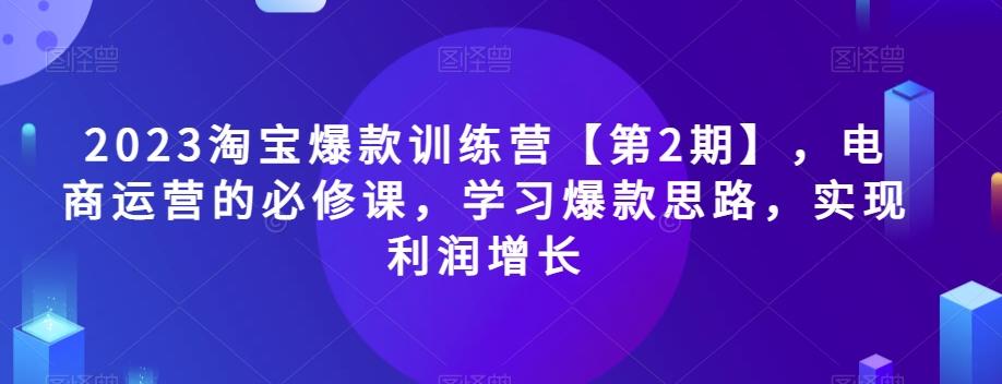 2023淘宝爆款训练营【第2期】，电商运营的必修课，学习爆款思路，实现利润增长-test
