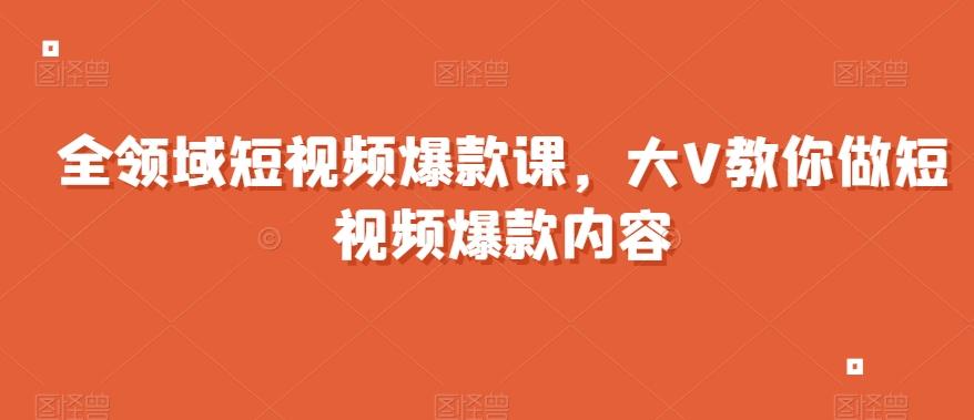 全领域短视频爆款课，全网两千万粉丝大V教你做短视频爆款内容-test