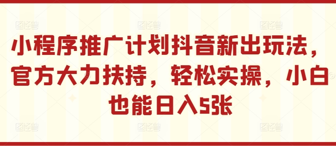 小程序推广计划抖音新出玩法，官方大力扶持，轻松实操，小白也能日入5张【揭秘】-test