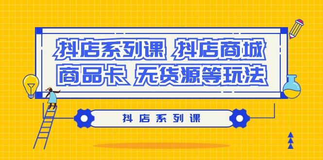 抖店系列课，​抖店商城、商品卡、无货源等玩法-test