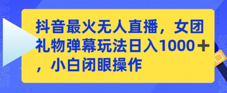 抖音最火无人直播，女团礼物弹幕玩法，日赚一千＋，小白闭眼操作【揭秘】-test