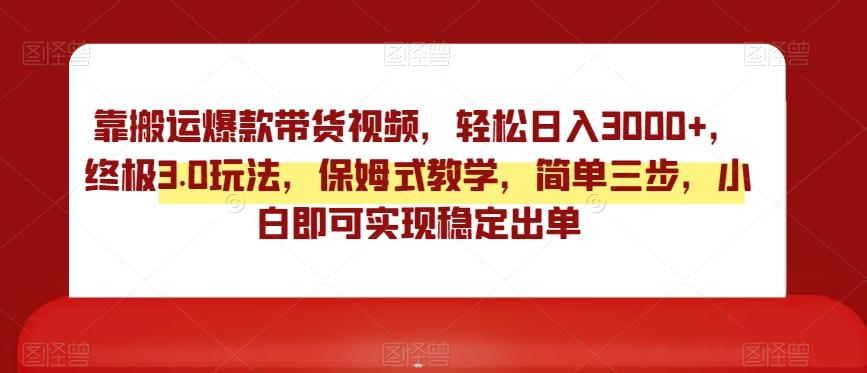 靠搬运爆款带货视频，轻松日入3000+，终极3.0玩法，保姆式教学，简单三步，小白即可实现稳定出单【揭秘】-test