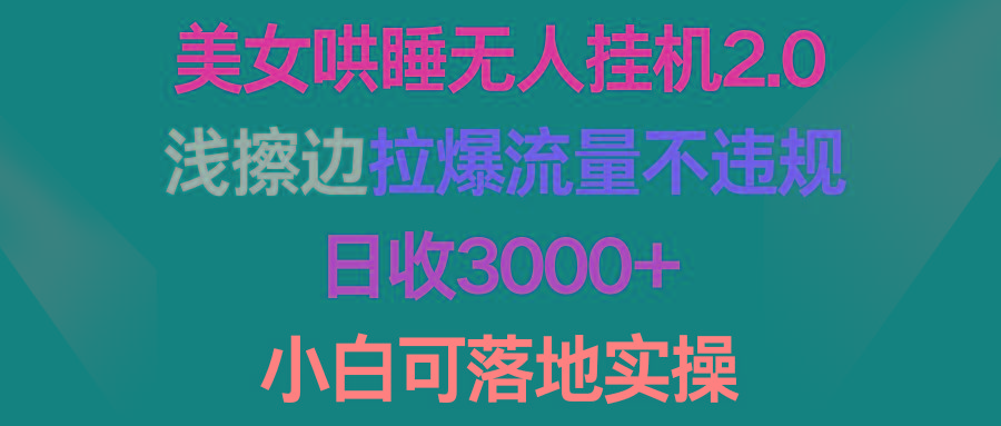 (9905期)美女哄睡无人挂机2.0，浅擦边拉爆流量不违规，日收3000+，小白可落地实操-test