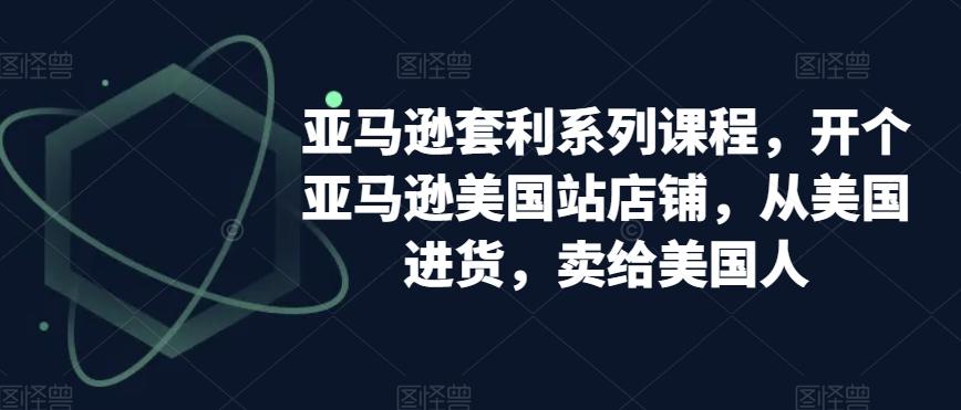 亚马逊套利系列课程，开个亚马逊美国站店铺，从美国进货，卖给美国人-test