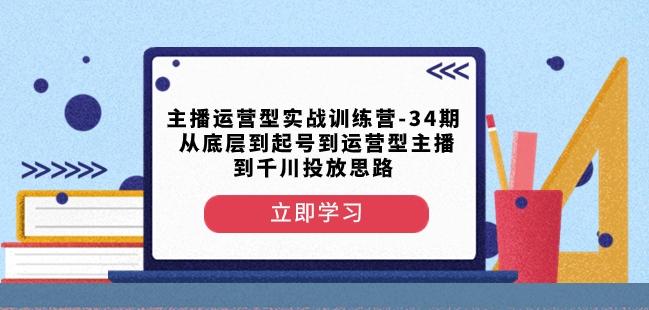 主播运营型实战训练营-第34期从底层到起号到运营型主播到千川投放思路-test