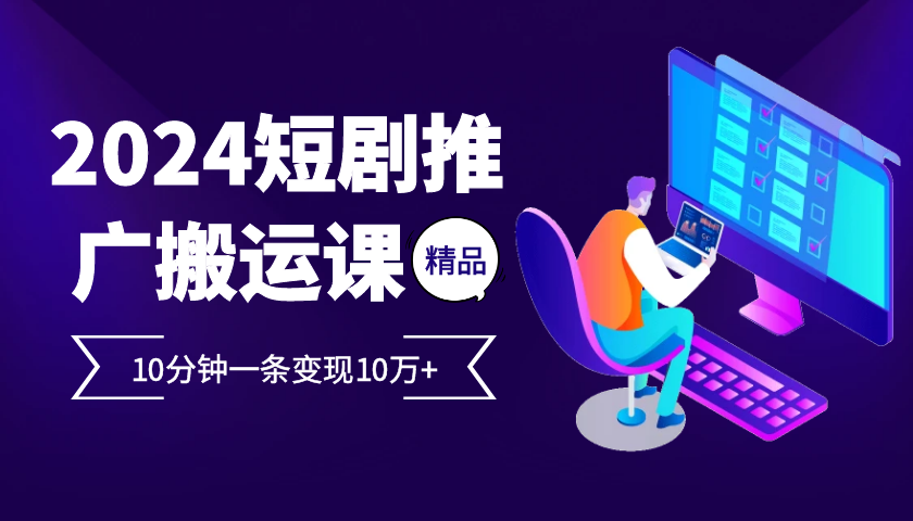 2024最火爆的项目短剧推广搬运实操课10分钟一条，单条变现10万+-test